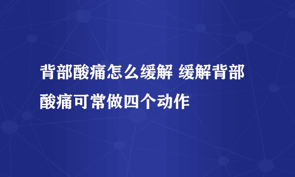 背部酸痛怎么缓解 缓解背部酸痛可常做四个动作