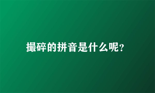 撮碎的拼音是什么呢？