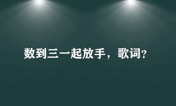 数到三一起放手，歌词？