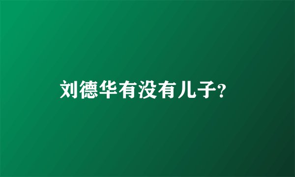 刘德华有没有儿子?