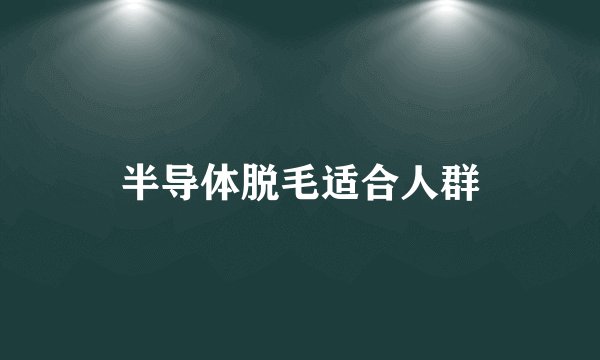 半导体脱毛适合人群