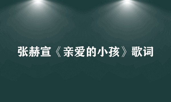 张赫宣《亲爱的小孩》歌词