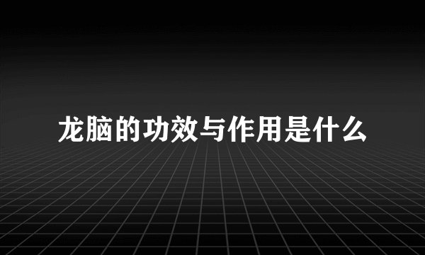 龙脑的功效与作用是什么