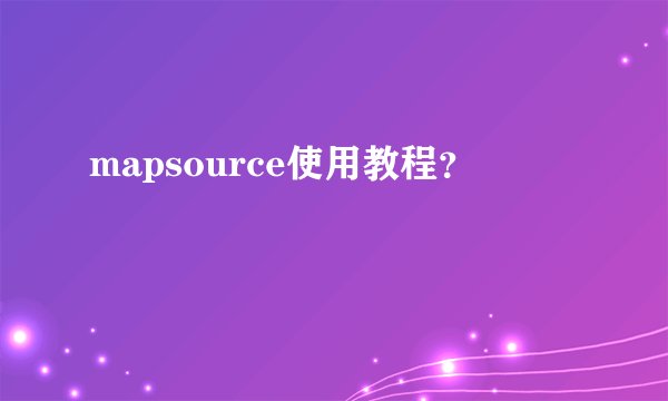 mapsource使用教程?