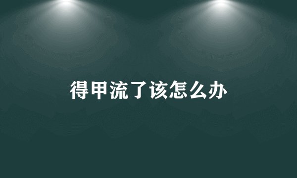 得甲流了该怎么办