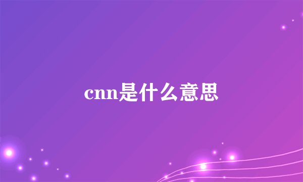 cnn是什么意思