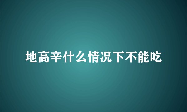 地高辛什么情况下不能吃