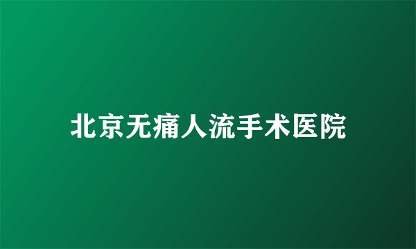 北京无痛人流手术医院