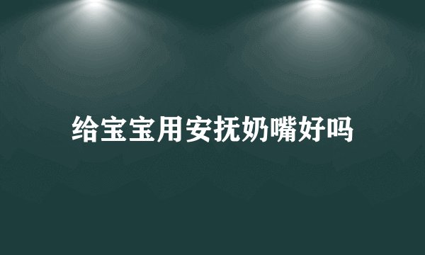 给宝宝用安抚奶嘴好吗