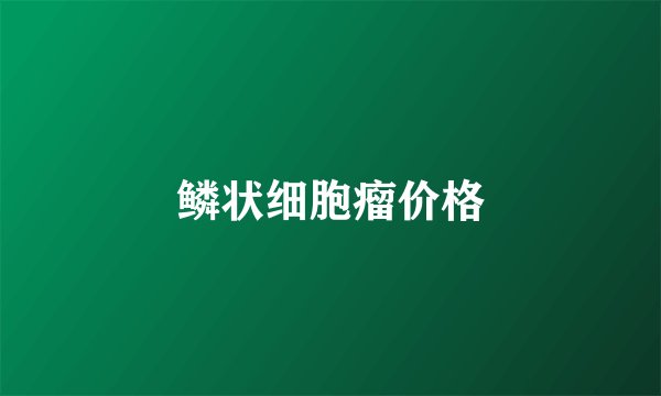 鳞状细胞瘤价格