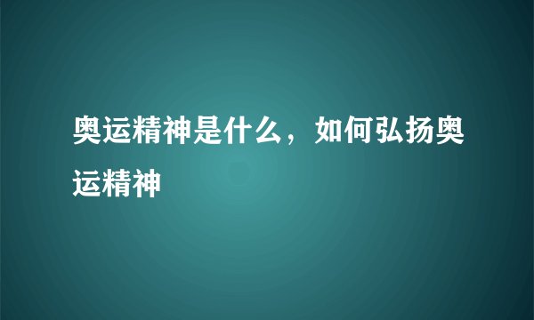 奥运精神是什么，如何弘扬奥运精神