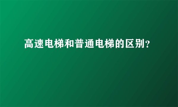 高速电梯和普通电梯的区别？