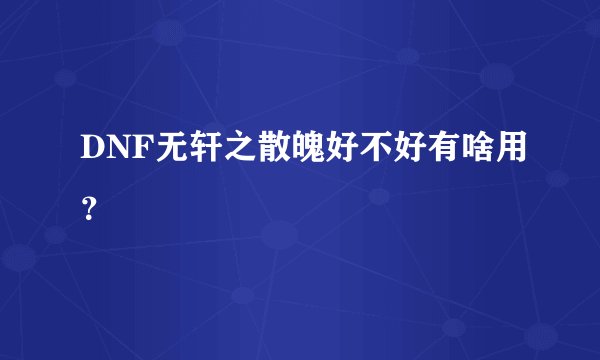 DNF无轩之散魄好不好有啥用？