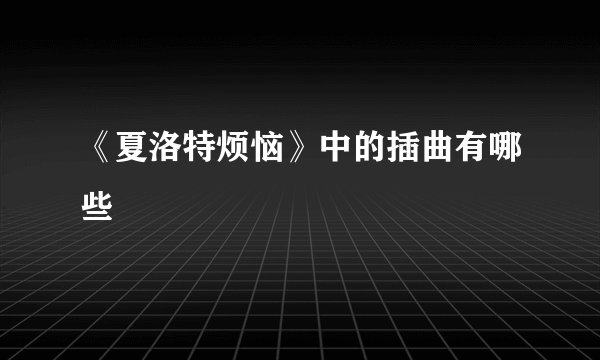 《夏洛特烦恼》中的插曲有哪些