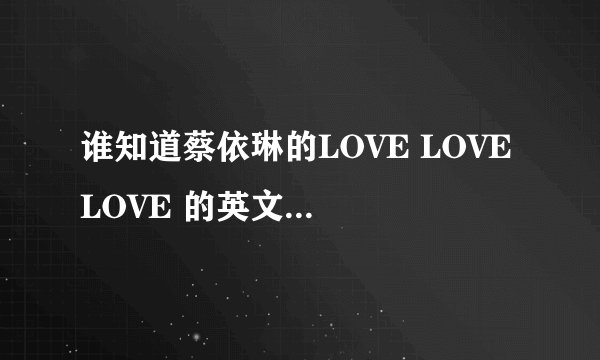 谁知道蔡依琳的LOVE LOVE LOVE 的英文版是什么?