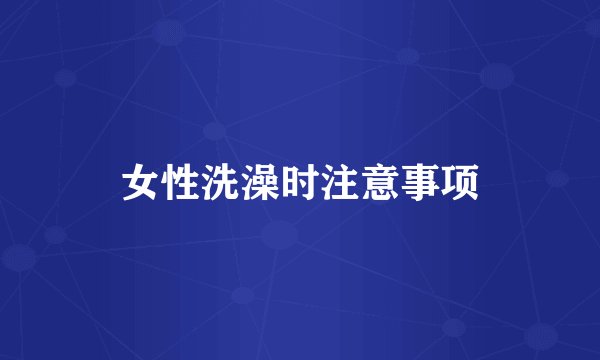 女性洗澡时注意事项