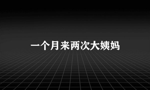 一个月来两次大姨妈