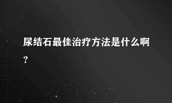 尿结石最佳治疗方法是什么啊？
