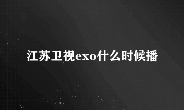 江苏卫视exo什么时候播