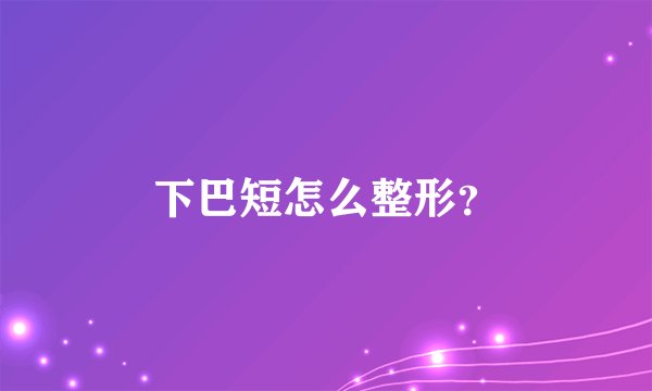 下巴短怎么整形？