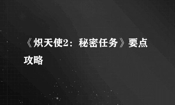 《炽天使2：秘密任务》要点攻略