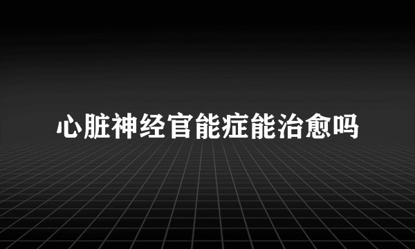 心脏神经官能症能治愈吗