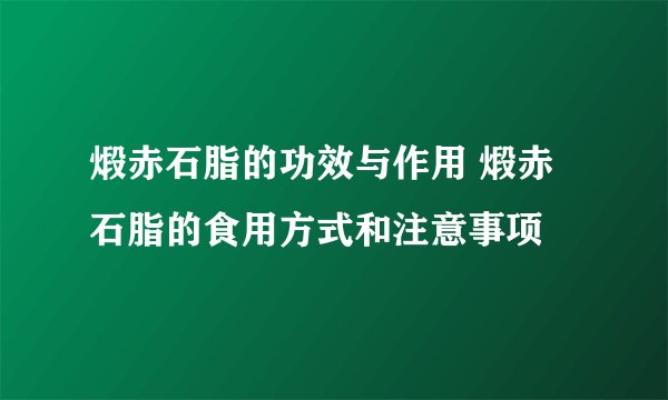 煅赤石脂的功效与作用 煅赤石脂的食用方式和注意事项