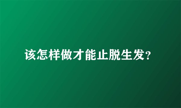 该怎样做才能止脱生发？