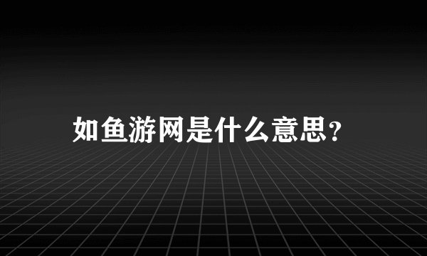 如鱼游网是什么意思？