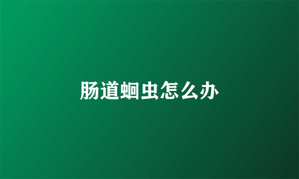 肠道蛔虫怎么办