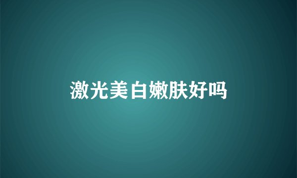激光美白嫩肤好吗