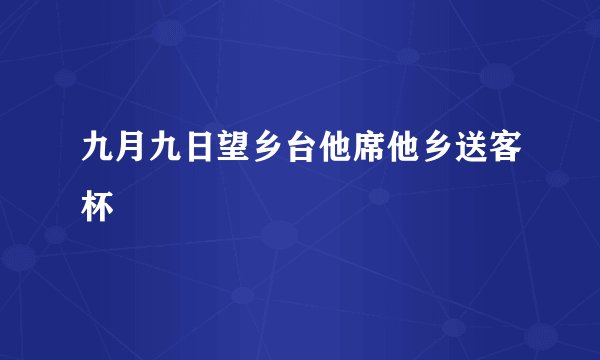 九月九日望乡台他席他乡送客杯
