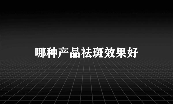 哪种产品祛斑效果好