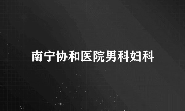 南宁协和医院男科妇科