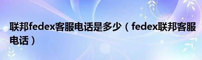联邦fedex客服电话是多少（fedex联邦客服电话）