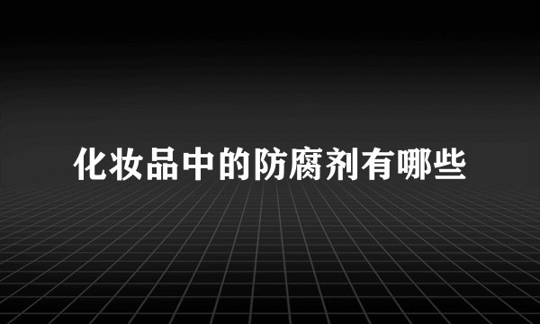化妆品中的防腐剂有哪些