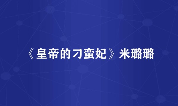 《皇帝的刁蛮妃》米璐璐