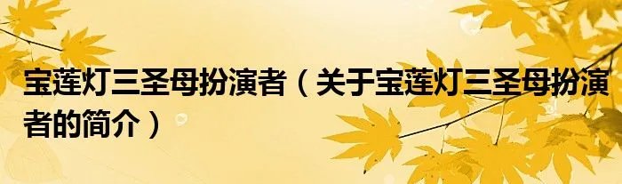 宝莲灯三圣母扮演者（关于宝莲灯三圣母扮演者的简介）