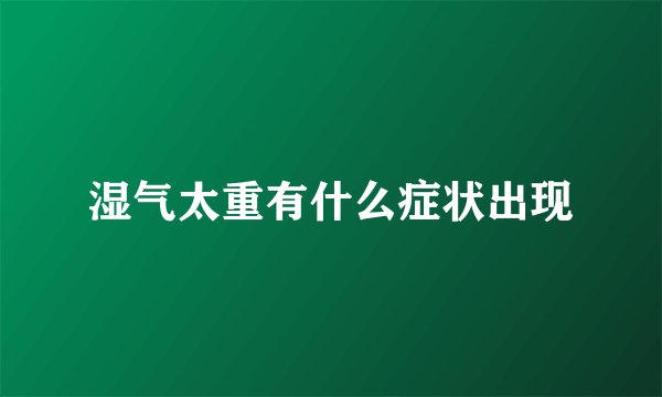 湿气太重有什么症状出现