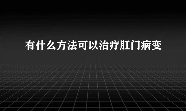 有什么方法可以治疗肛门病变