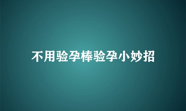 不用验孕棒验孕小妙招