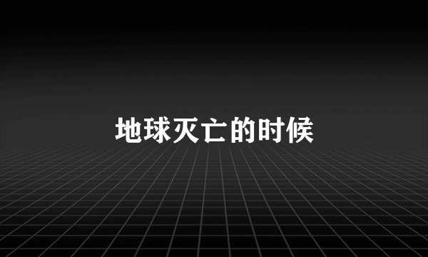 地球灭亡的时候