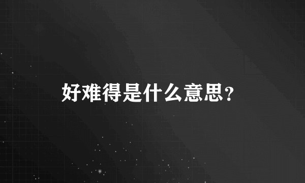 好难得是什么意思?
