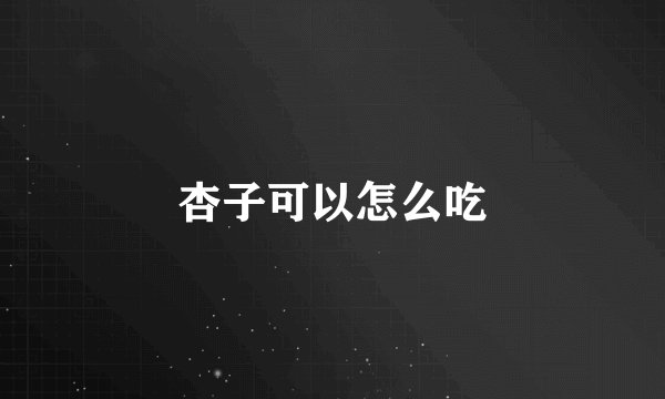 杏子可以怎么吃