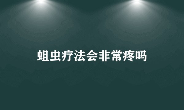蛆虫疗法会非常疼吗