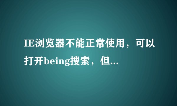 IE浏览器不能正常使用，可以打开being搜索，但是无法打开百度等网站？