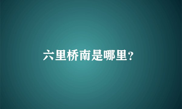 六里桥南是哪里？