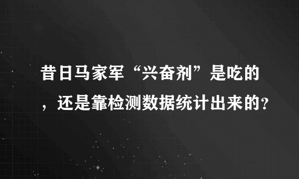 昔日马家军“兴奋剂”是吃的,还是靠检测数据统计出来的?