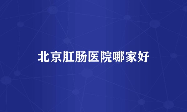 北京肛肠医院哪家好