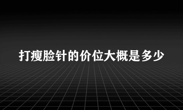 打瘦脸针的价位大概是多少